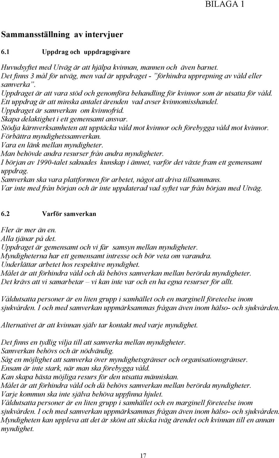 Ett uppdrag är att minska antalet ärenden vad avser kvinnomisshandel. Uppdraget är samverkan om kvinnofrid. Skapa delaktighet i ett gemensamt ansvar.