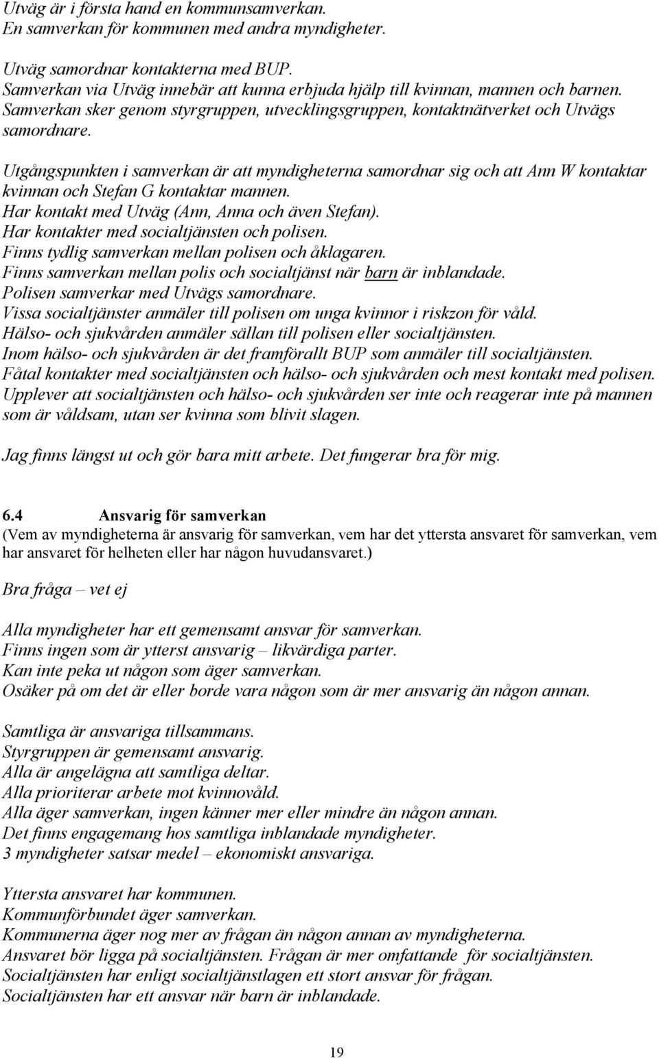 Utgångspunkten i samverkan är att myndigheterna samordnar sig och att Ann W kontaktar kvinnan och Stefan G kontaktar mannen. Har kontakt med Utväg (Ann, Anna och även Stefan).