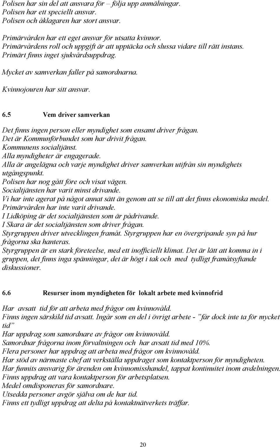 5 Vem driver samverkan Det finns ingen person eller myndighet som ensamt driver frågan. Det är Kommunförbundet som har drivit frågan. Kommunens socialtjänst. Alla myndigheter är engagerade.