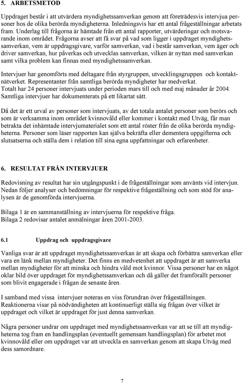 Frågorna avser att få svar på vad som ligger i uppdraget myndighetssamverkan, vem är uppdragsgivare, varför samverkan, vad i består samverkan, vem äger och driver samverkan, hur påverkas och