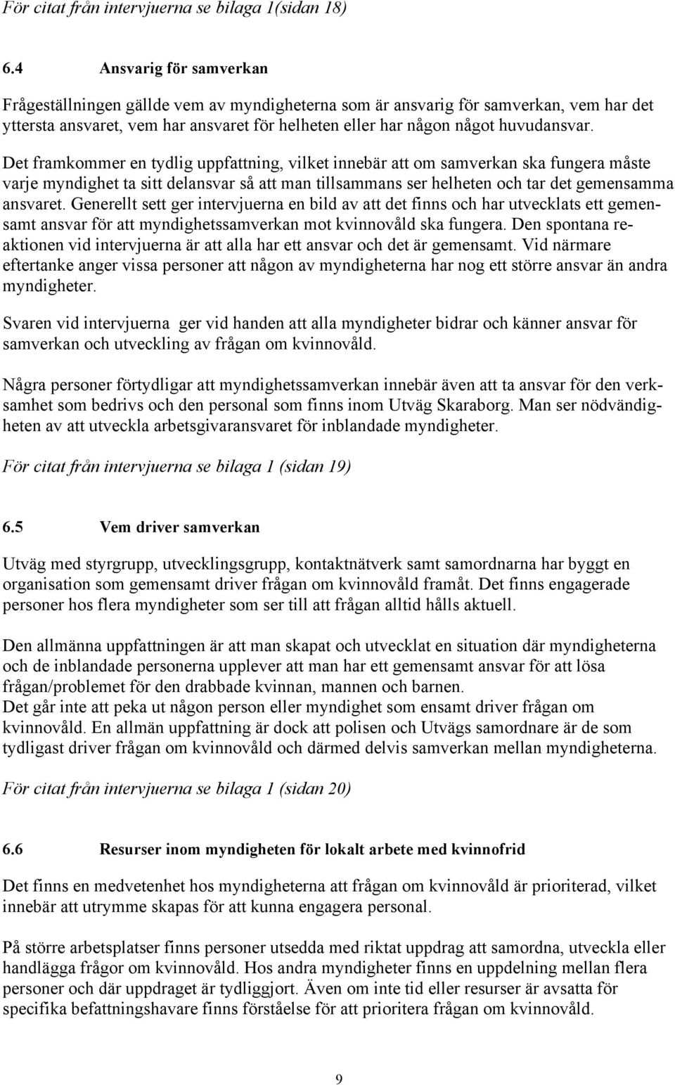 Det framkommer en tydlig uppfattning, vilket innebär att om samverkan ska fungera måste varje myndighet ta sitt delansvar så att man tillsammans ser helheten och tar det gemensamma ansvaret.