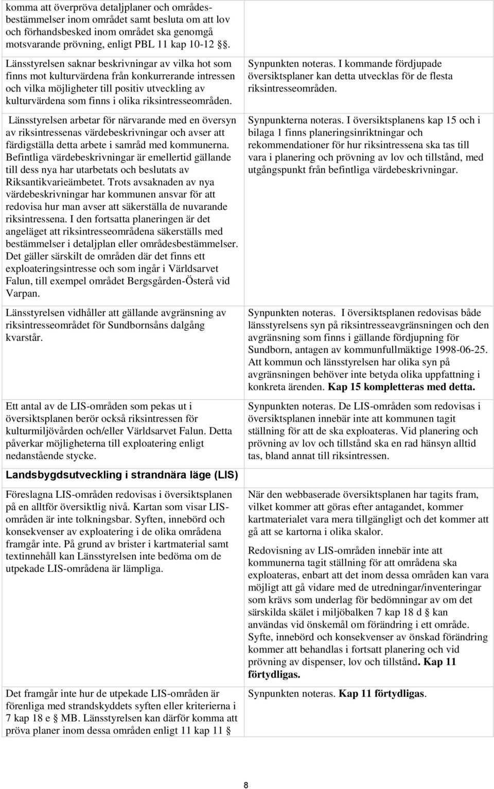 riksintresseområden. Länsstyrelsen arbetar för närvarande med en översyn av riksintressenas värdebeskrivningar och avser att färdigställa detta arbete i samråd med kommunerna.