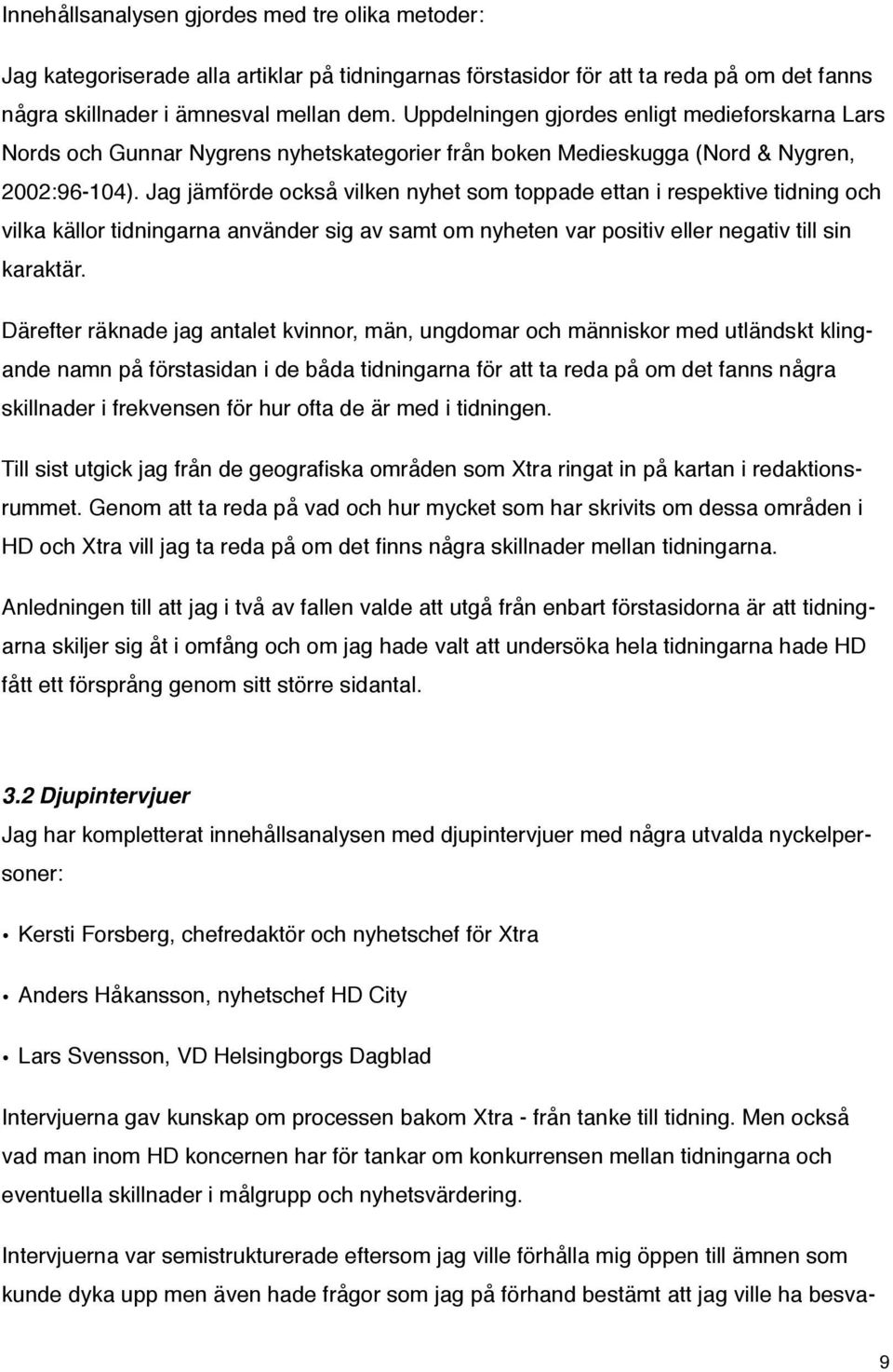 Jag jämförde också vilken nyhet som toppade ettan i respektive tidning och vilka källor tidningarna använder sig av samt om nyheten var positiv eller negativ till sin karaktär.