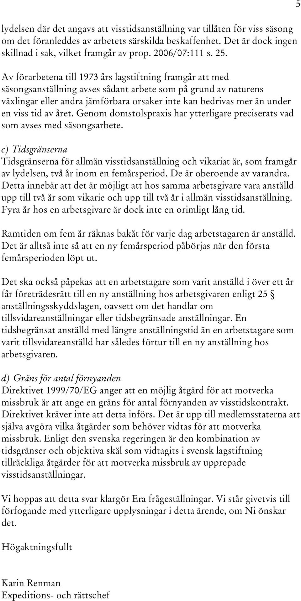 Av förarbetena till 1973 års lagstiftning framgår att med säsongsanställning avses sådant arbete som på grund av naturens växlingar eller andra jämförbara orsaker inte kan bedrivas mer än under en