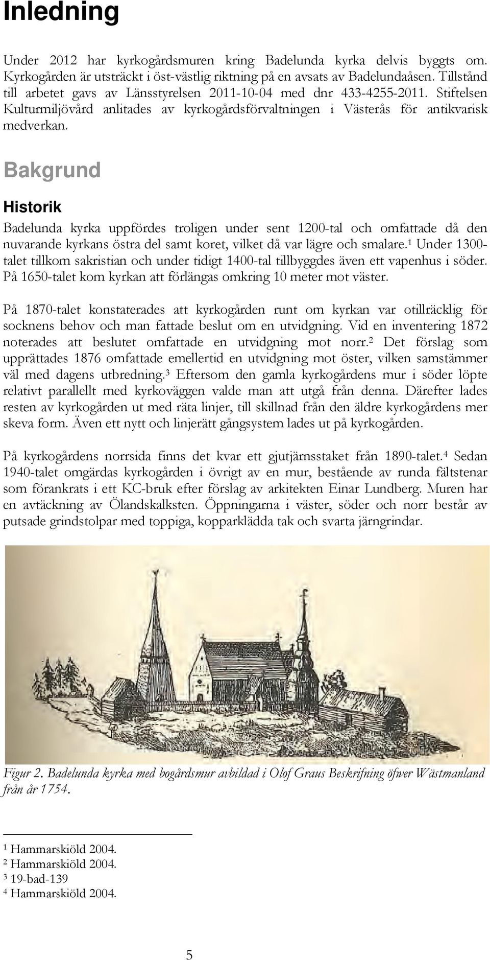 Bakgrund Historik Badelunda kyrka uppfördes troligen under sent 1200-tal och omfattade då den nuvarande kyrkans östra del samt koret, vilket då var lägre och smalare.