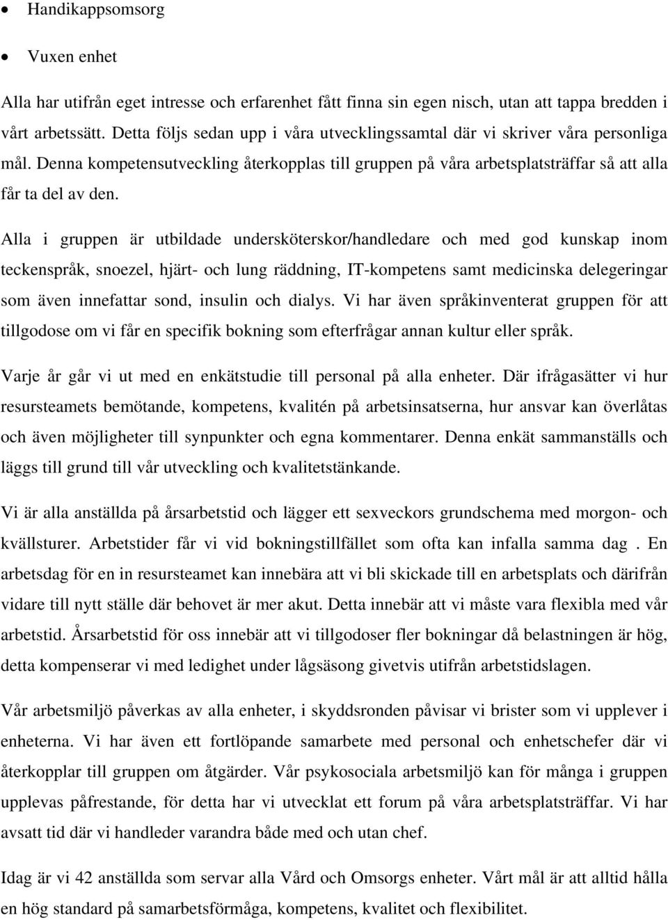 Alla i gruppen är utbildade undersköterskor/handledare och med god kunskap inom teckenspråk, snoezel, hjärt- och lung räddning, IT-kompetens samt medicinska delegeringar som även innefattar sond,