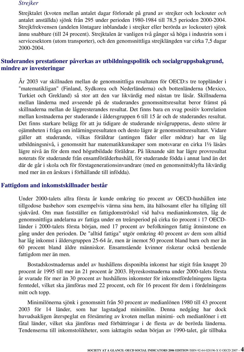 Strejktalen är vanligen två gånger så höga i industrin som i servicesektorn (utom transporter), och den genomsnittliga strejklängden var cirka 7,5 dagar 2000-2004.