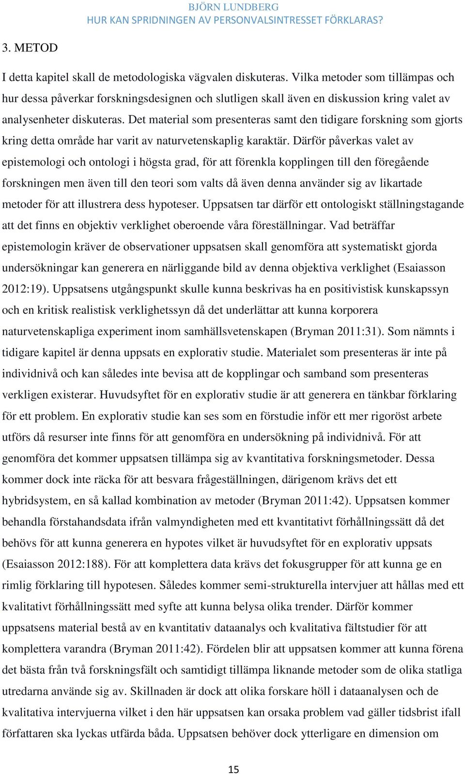 Det material som presenteras samt den tidigare forskning som gjorts kring detta område har varit av naturvetenskaplig karaktär.