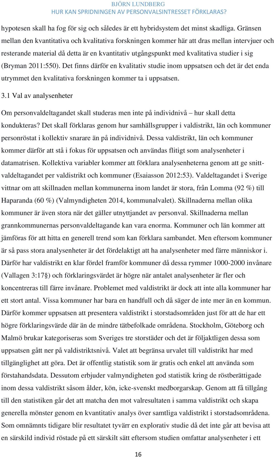 2011:550). Det finns därför en kvalitativ studie inom uppsatsen och det är det enda utrymmet den kvalitativa forskningen kommer ta i uppsatsen. 3.