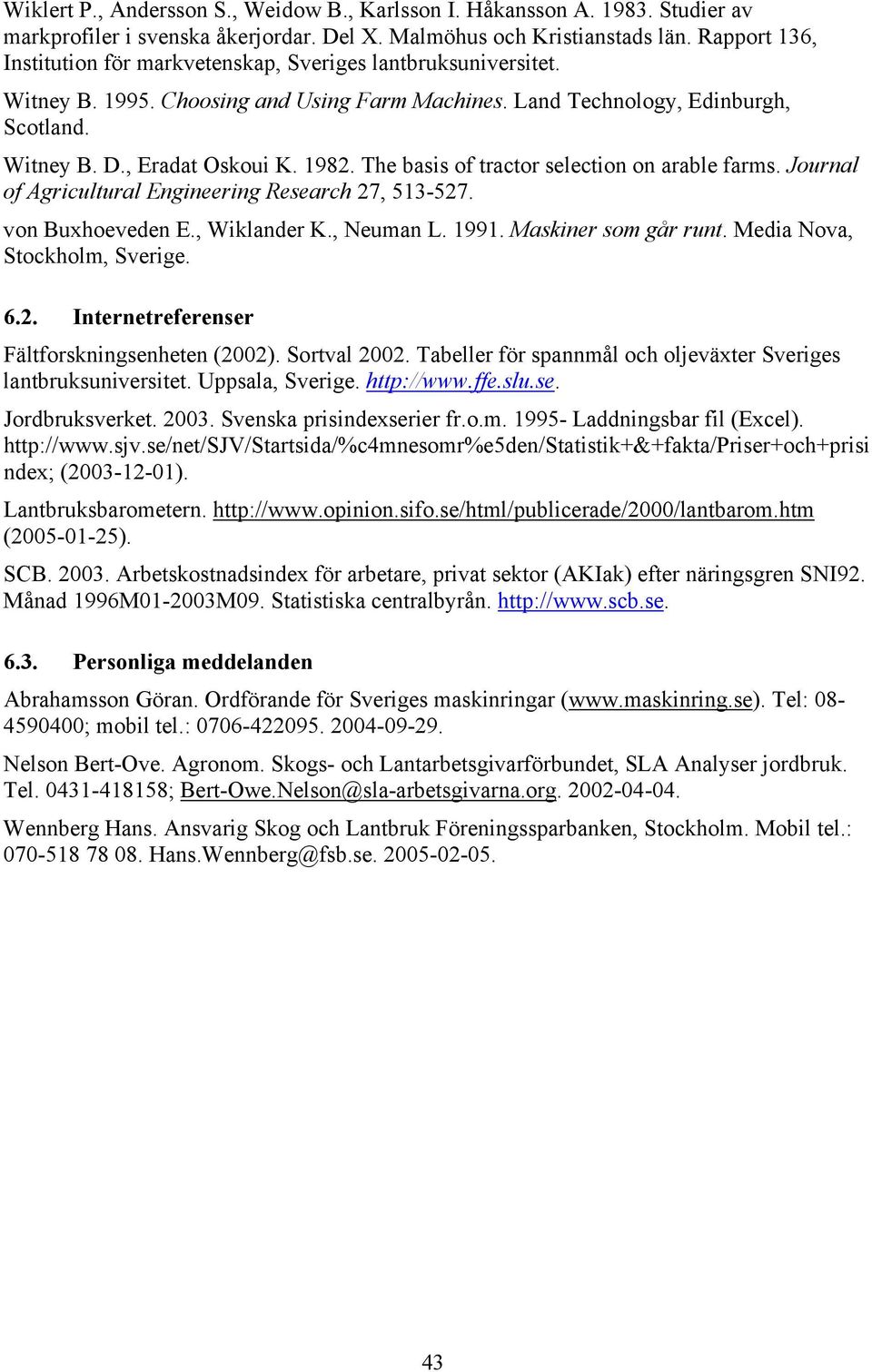 The basis of tractor selection on arable farms. Journal of Agricultural Engineering Research 27, 513-527. von Buxhoeveden E., Wiklander K., Neuman L. 1991. Maskiner som går runt.