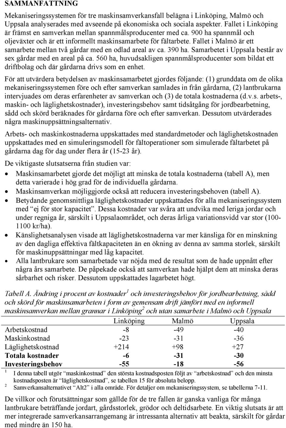 Fallet i Malmö är ett samarbete mellan två gårdar med en odlad areal av ca. 390 ha. Samarbetet i Uppsala består av sex gårdar med en areal på ca.