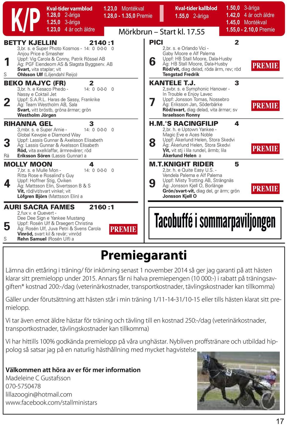 AB S Svart, vita staplar; vit Ohlsson Ulf (Liljendahl Reijo) BEKO MAJYC (FR) 2 3,br. h. e Kesaco Phedo - 14: 0 0-0-0 0 2 Nassy e Coktail Jet Uppf: S.A.R.L. Haras de Sassy, Frankrike Äg: Team Westholm AB, Sala Svart, vitt bröstb, gröna ärmar; grön Westholm Jörgen RIHANNA GEL 3 3,mbr.