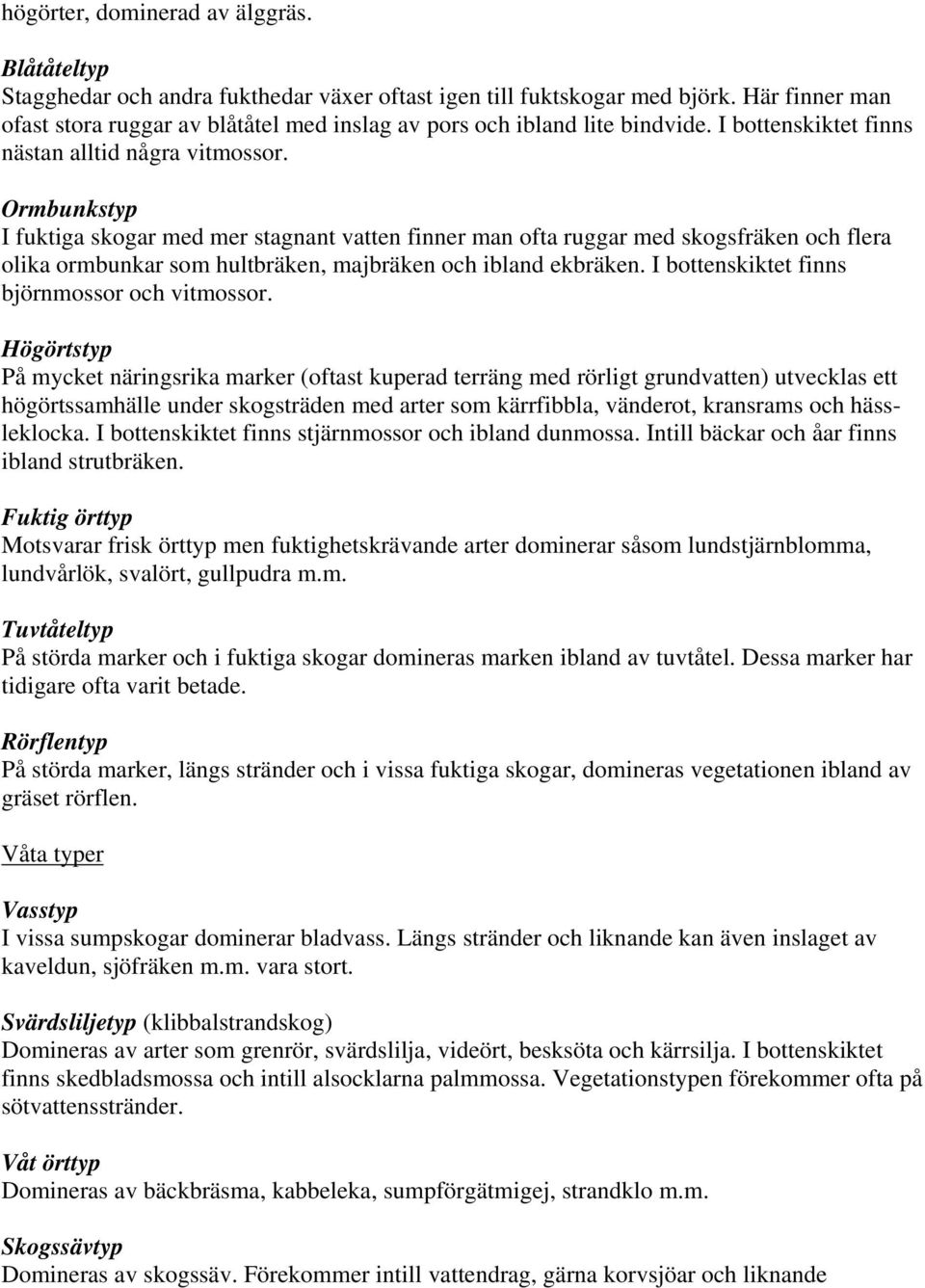 Ormbunkstyp I fuktiga skogar med mer stagnant vatten finner man ofta ruggar med skogsfräken och flera olika ormbunkar som hultbräken, majbräken och ibland ekbräken.