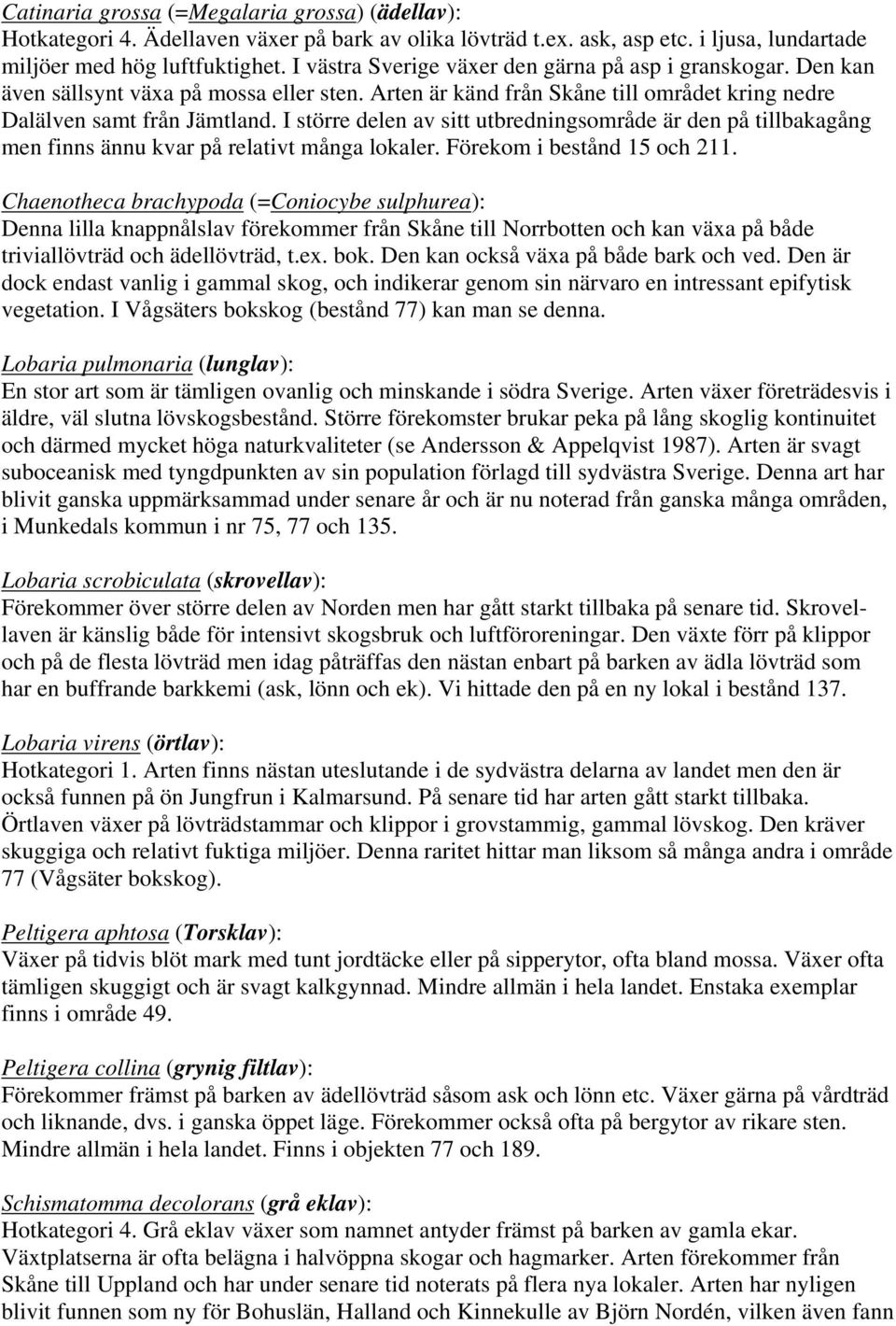 I större delen av sitt utbredningsområde är den på tillbakagång men finns ännu kvar på relativt många lokaler. Förekom i bestånd 15 och 211.