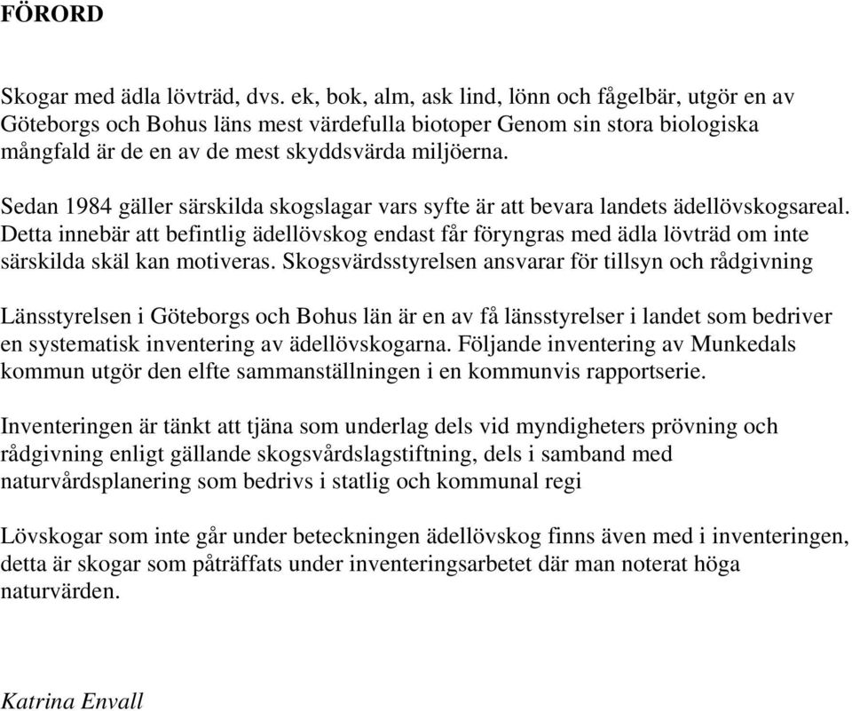 Sedan 1984 gäller särskilda skogslagar vars syfte är att bevara landets ädellövskogsareal.