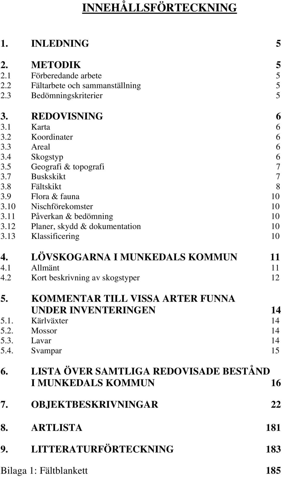 12 Planer, skydd & dokumentation 10 3.13 Klassificering 10 4. LÖVSKOGARNA I MUNKEDALS KOMMUN 11 4.1 Allmänt 11 4.2 Kort beskrivning av skogstyper 12 5.