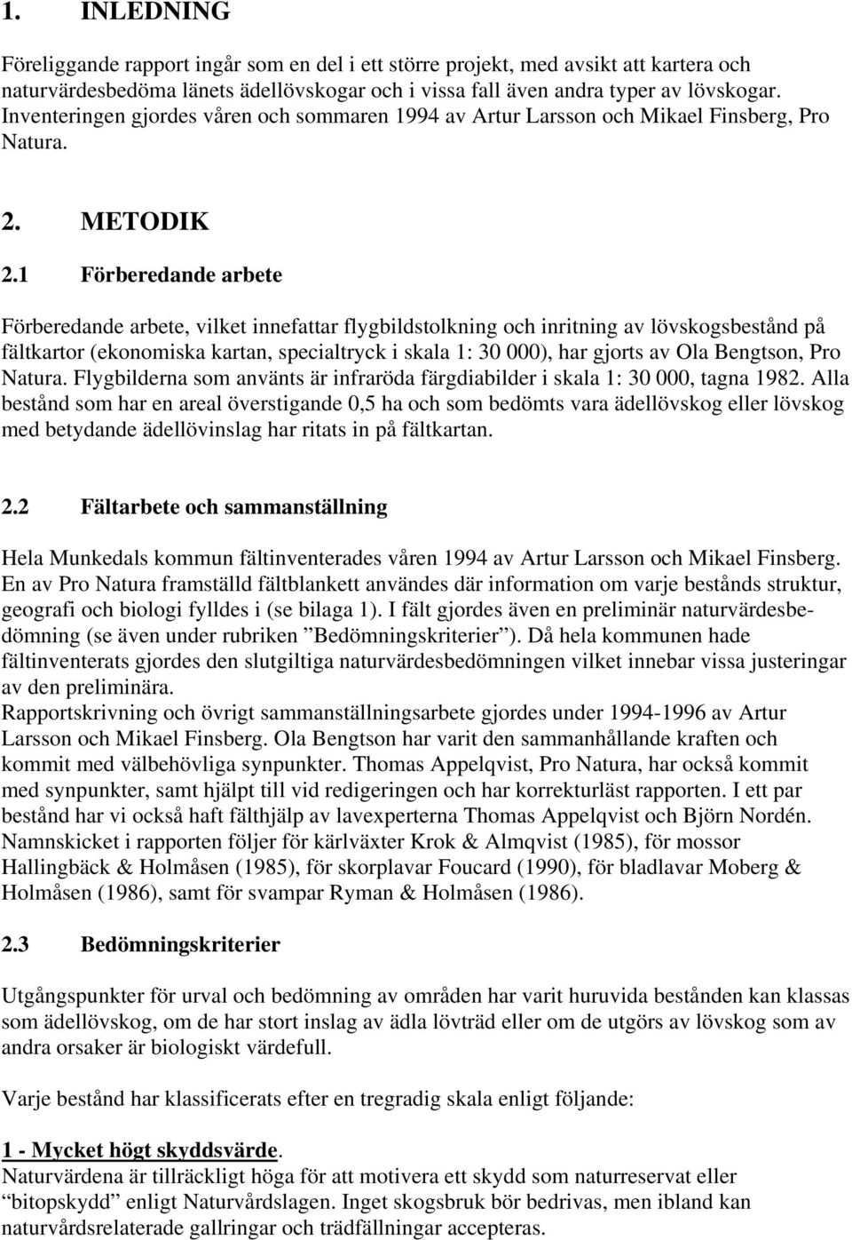 1 Förberedande arbete Förberedande arbete, vilket innefattar flygbildstolkning och inritning av lövskogsbestånd på fältkartor (ekonomiska kartan, specialtryck i skala 1: 30 000), har gjorts av Ola