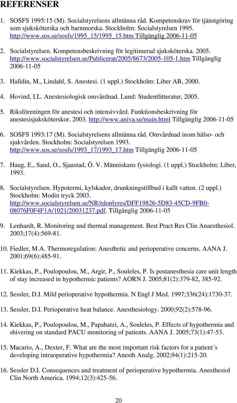 htm Tillgänglig 2006-11-05 3. Halldin, M., Lindahl, S. Anestesi. (1 uppl.) Stockholm: Liber AB, 2000. 4. Hovind, I.L. Anestesiologisk omvårdnad. Lund: Studentlitteratur, 2005. 5.