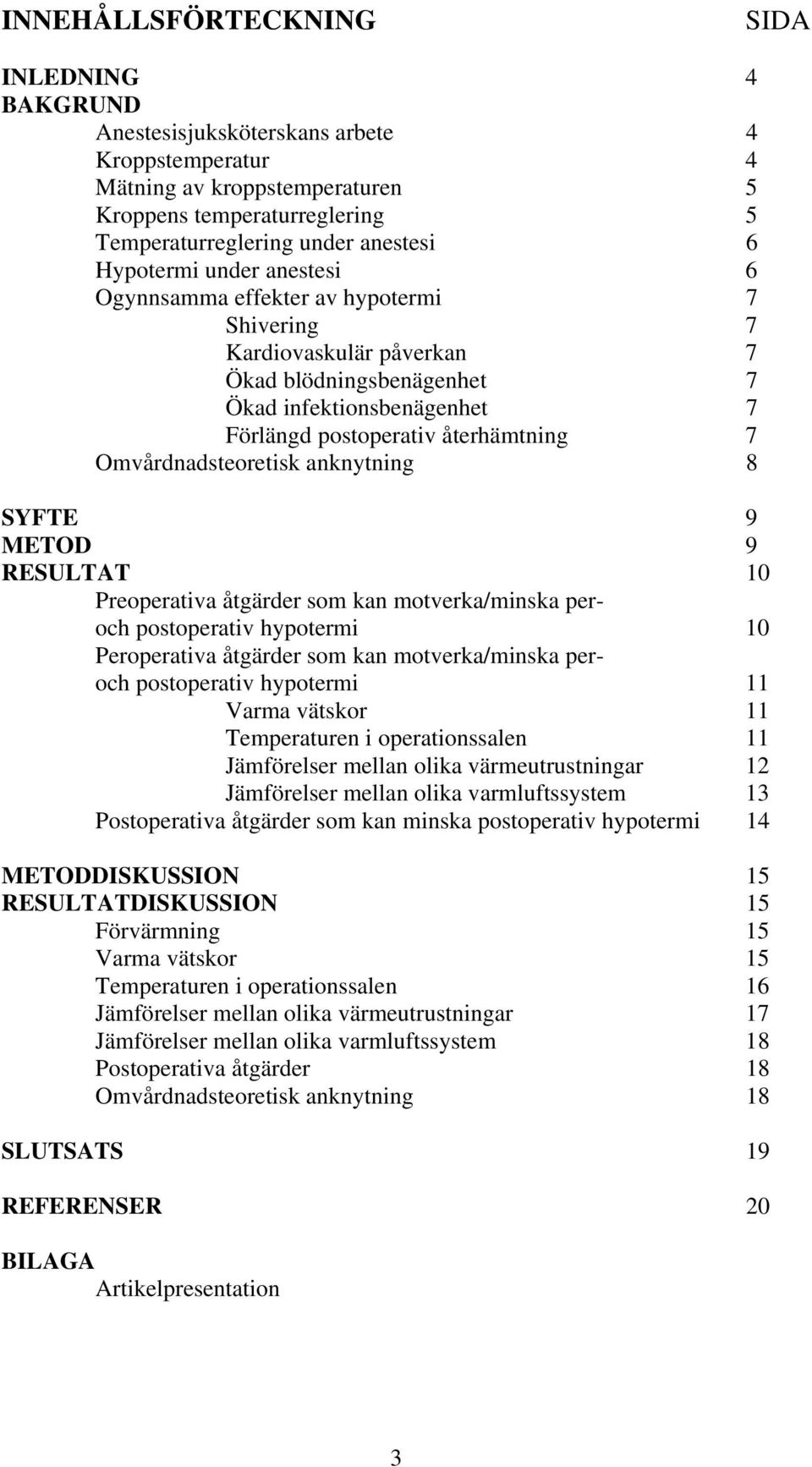 Omvårdnadsteoretisk anknytning 8 SYFTE 9 METOD 9 RESULTAT 10 Preoperativa åtgärder som kan motverka/minska peroch postoperativ hypotermi 10 Peroperativa åtgärder som kan motverka/minska peroch