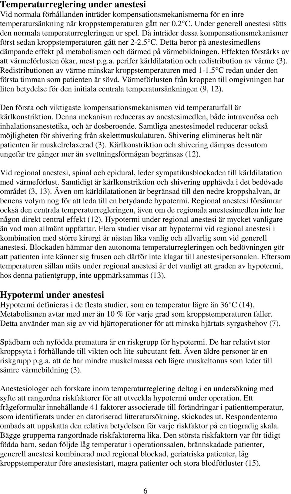 Detta beror på anestesimedlens dämpande effekt på metabolismen och därmed på värmebildningen. Effekten förstärks av att värmeförlusten ökar, mest p.g.a. perifer kärldilatation och redistribution av värme (3).