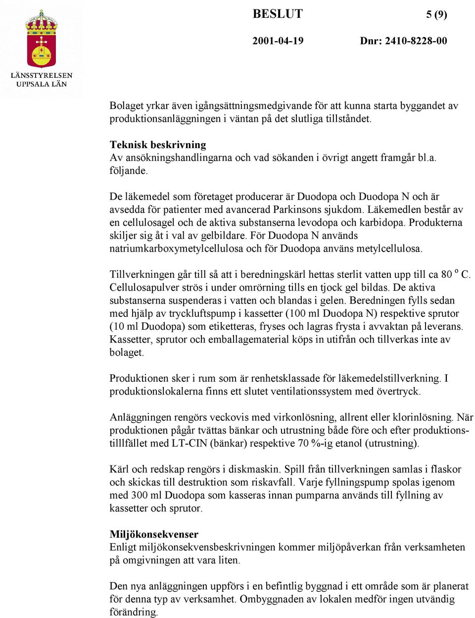 De läkemedel som företaget producerar är Duodopa och Duodopa N och är avsedda för patienter med avancerad Parkinsons sjukdom.