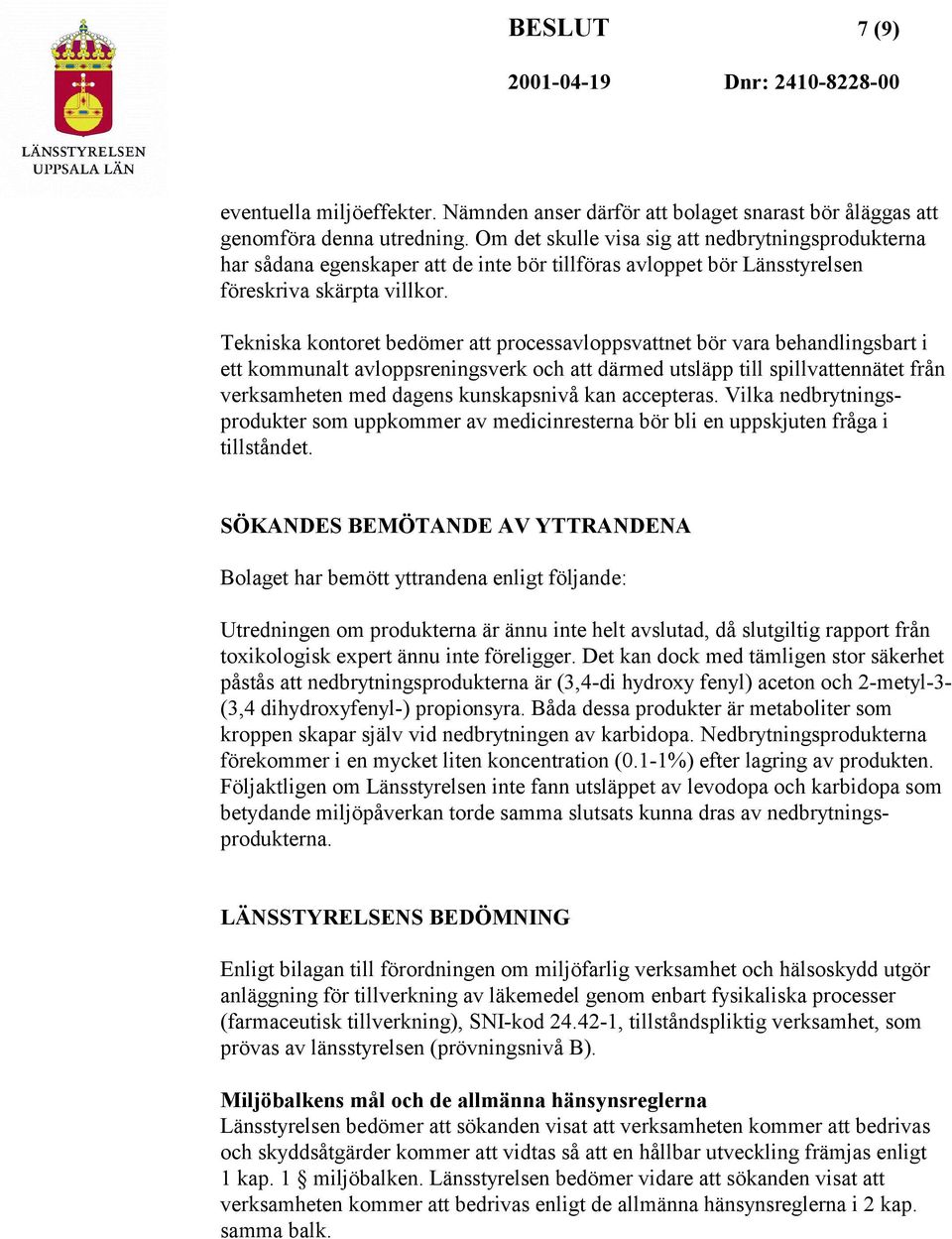 Tekniska kontoret bedömer att processavloppsvattnet bör vara behandlingsbart i ett kommunalt avloppsreningsverk och att därmed utsläpp till spillvattennätet från verksamheten med dagens kunskapsnivå