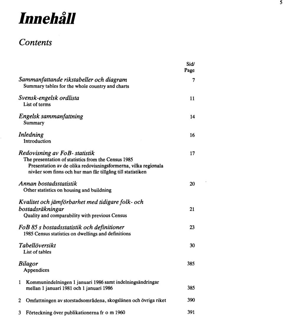 man får tillgång till statistiken Annan bostadsstatistik 20 Other statistics on housing and buildning Kvalitet och jämförbarhet med tidigare folk- och bostadsräkningar 21 Quality and comparability