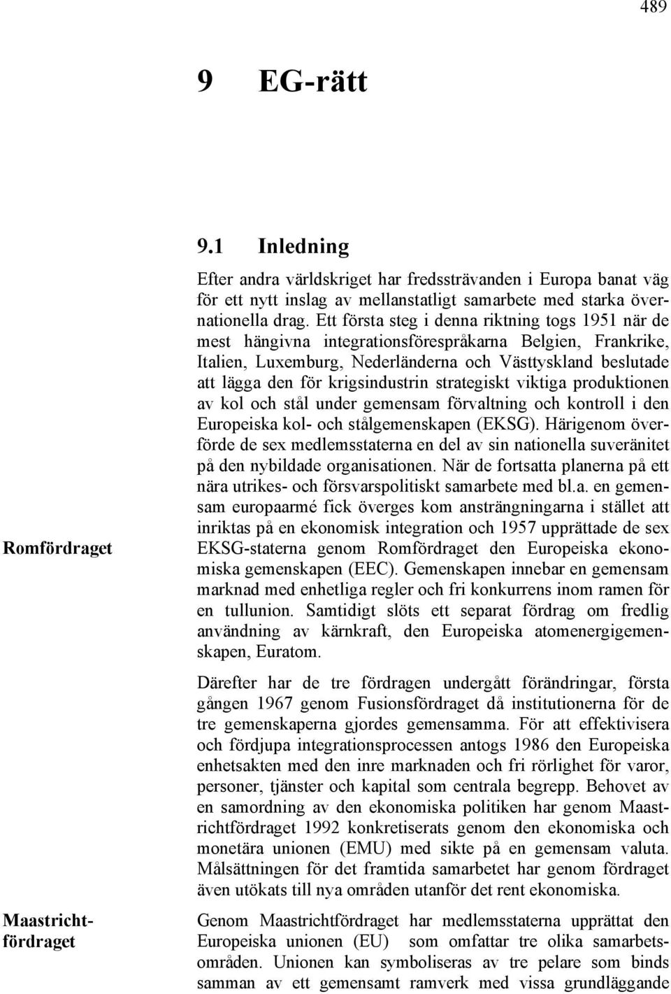 Ett första steg i denna riktning togs 1951 när de mest hängivna integrationsförespråkarna Belgien, Frankrike, Italien, Luxemburg, Nederländerna och Västtyskland beslutade att lägga den för