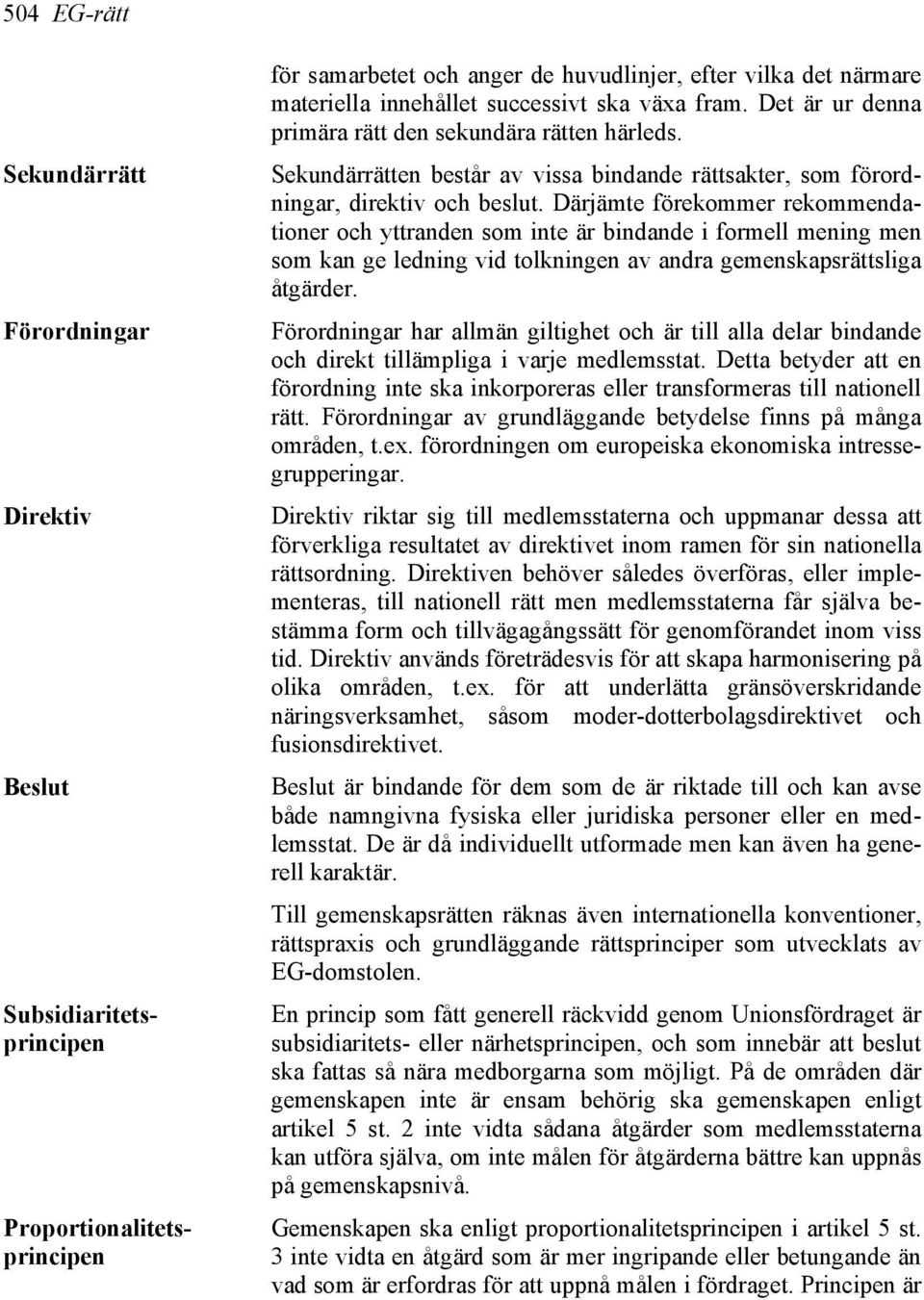 Därjämte förekommer rekommendationer och yttranden som inte är bindande i formell mening men som kan ge ledning vid tolkningen av andra gemenskapsrättsliga åtgärder.