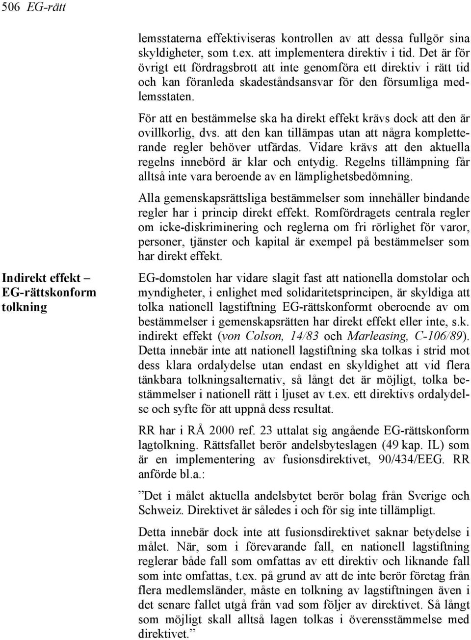 För att en bestämmelse ska ha direkt effekt krävs dock att den är ovillkorlig, dvs. att den kan tillämpas utan att några kompletterande regler behöver utfärdas.