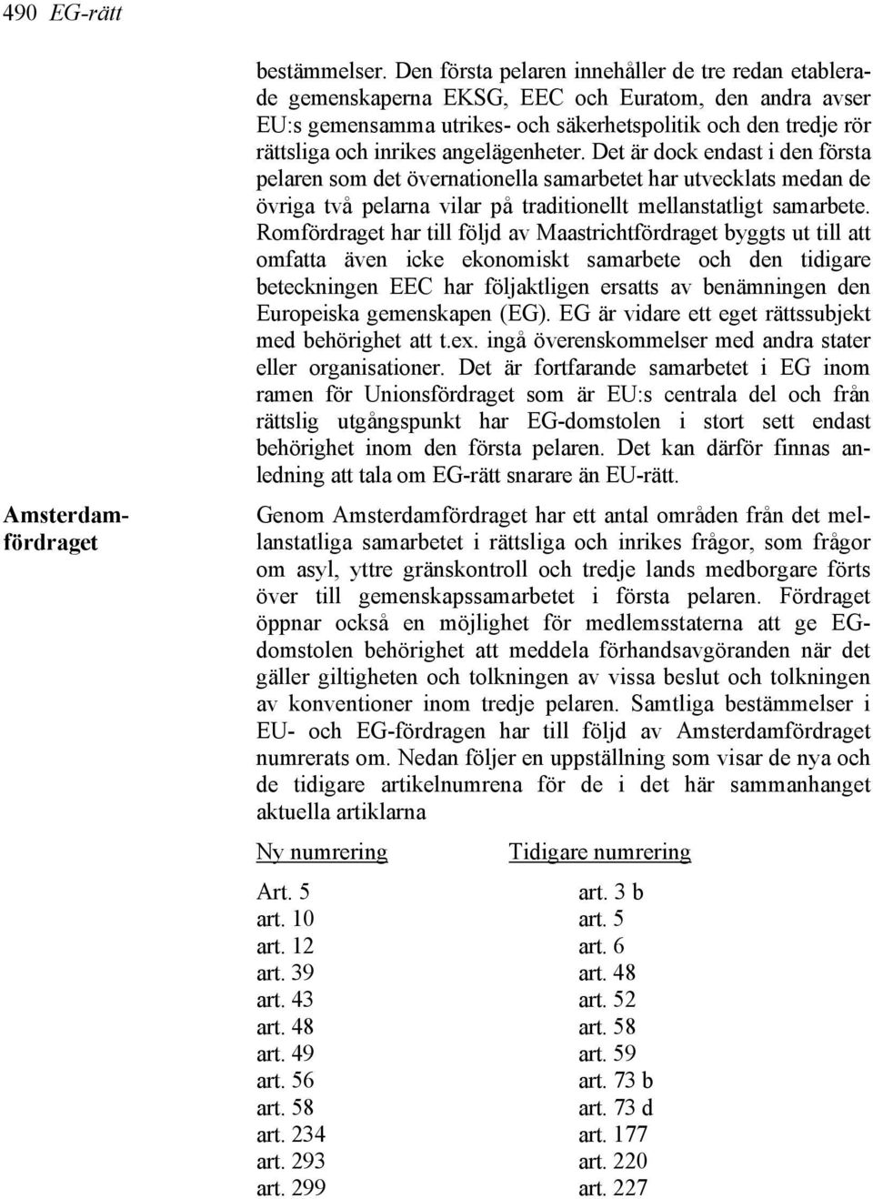 angelägenheter. Det är dock endast i den första pelaren som det övernationella samarbetet har utvecklats medan de övriga två pelarna vilar på traditionellt mellanstatligt samarbete.