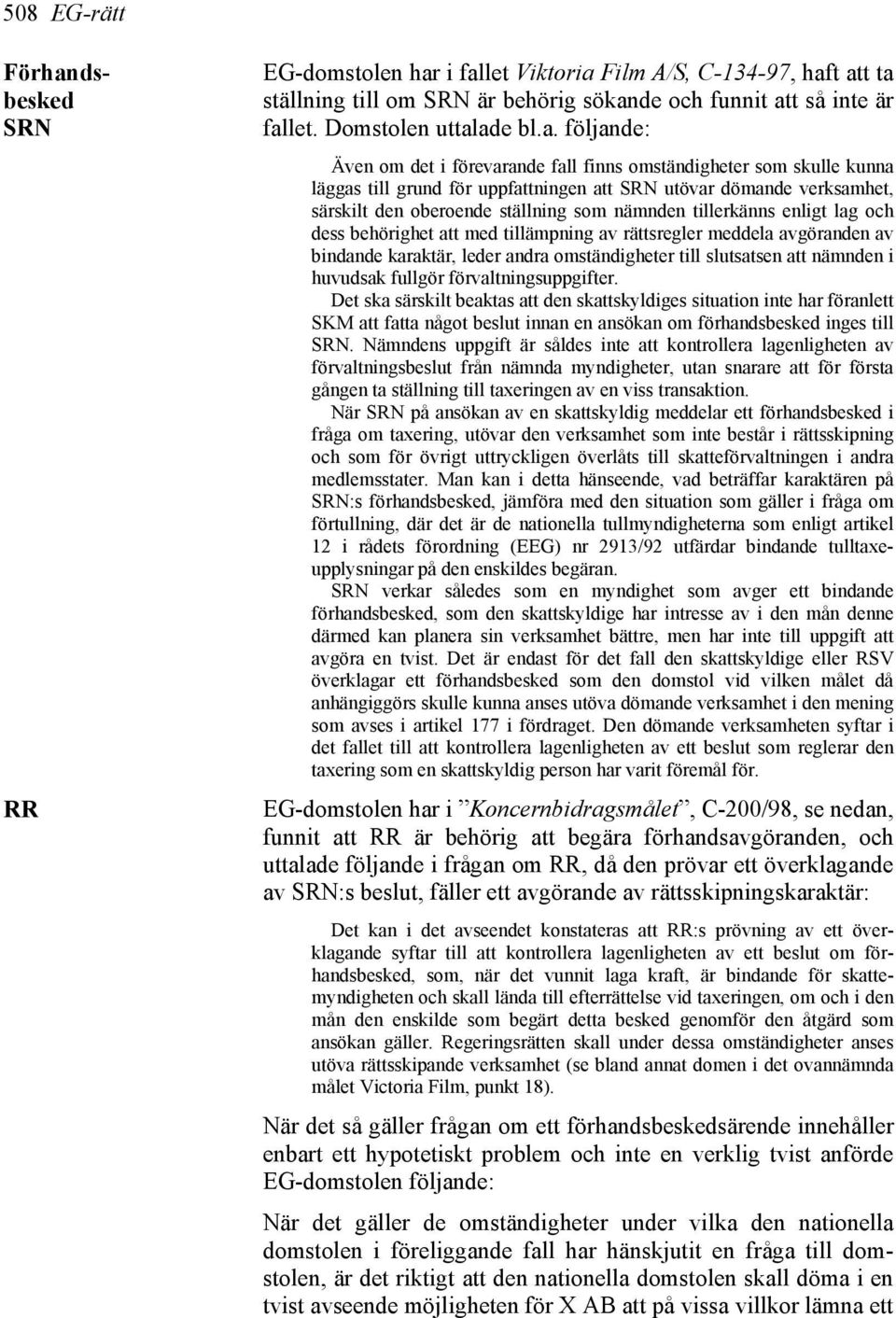 i fallet Viktoria Film A/S, C-134-97, haft att ta ställning till om SRN är behörig sökande och funnit att så inte är fallet. Domstolen uttalade bl.a. följande: Även om det i förevarande fall finns