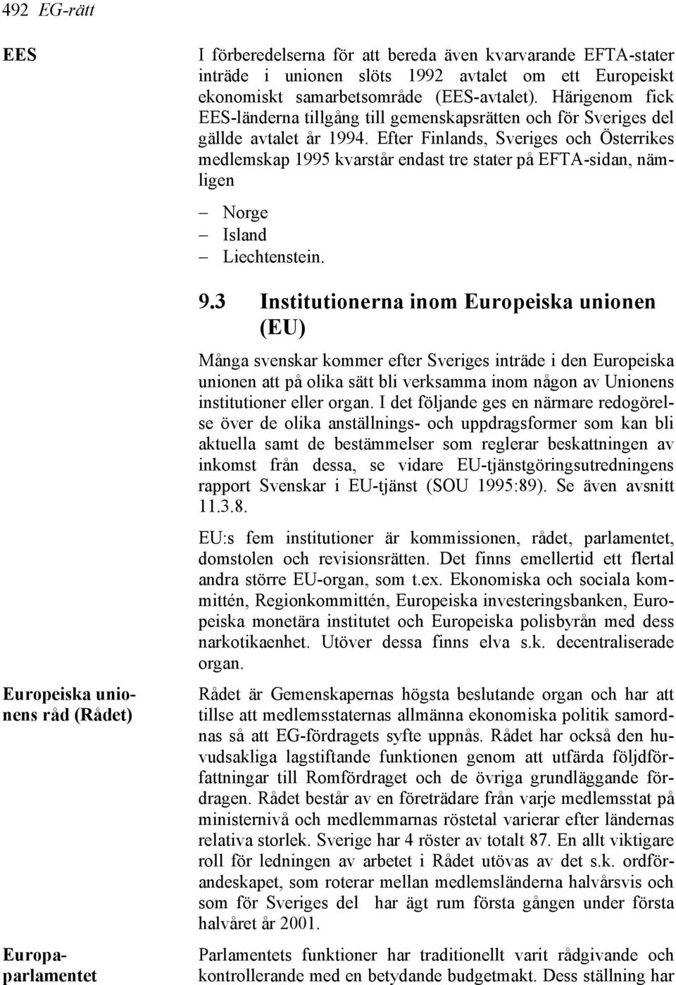 Efter Finlands, Sveriges och Österrikes medlemskap 1995 kvarstår endast tre stater på EFTA-sidan, nämligen Norge Island Liechtenstein. 9.