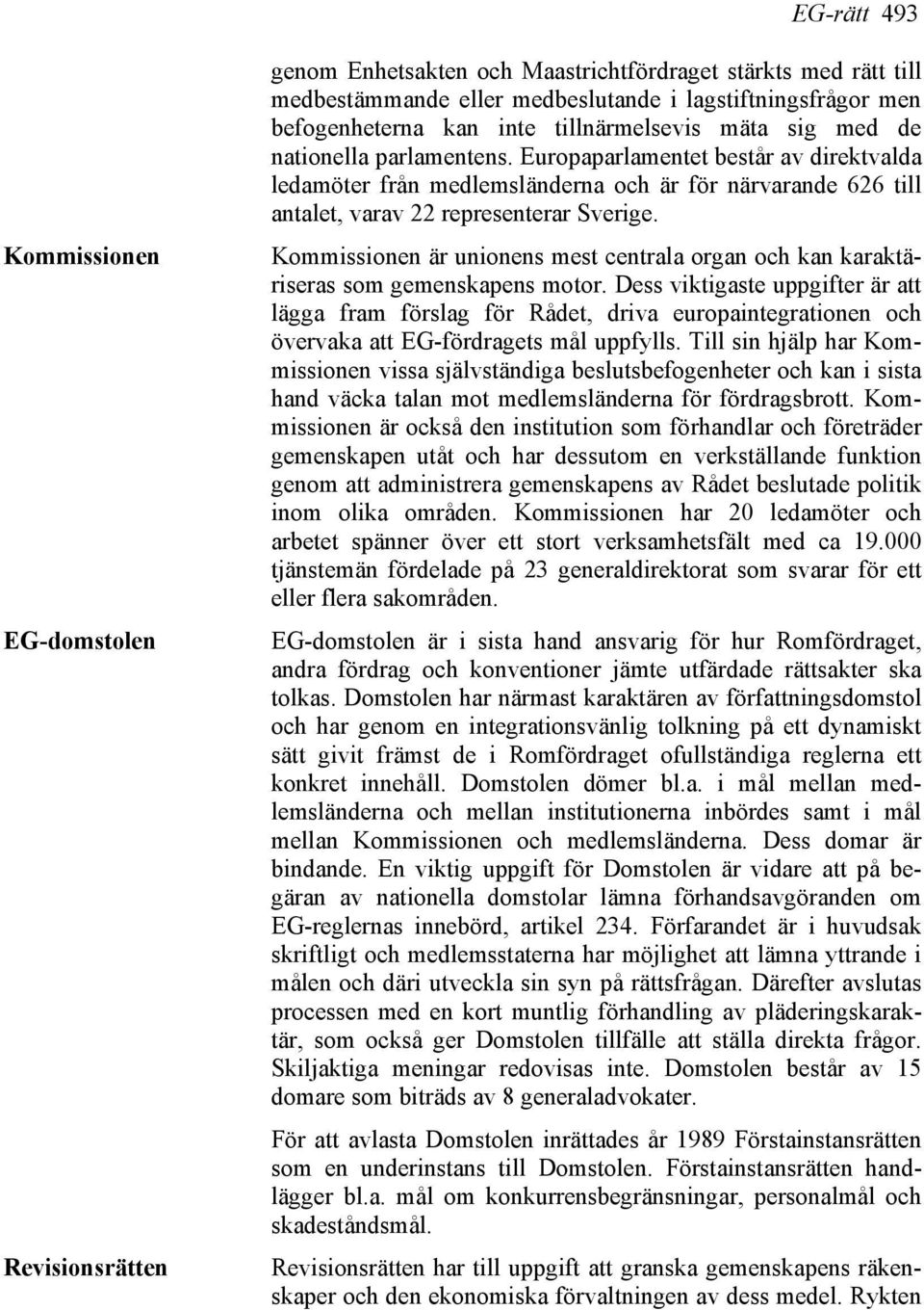 Europaparlamentet består av direktvalda ledamöter från medlemsländerna och är för närvarande 626 till antalet, varav 22 representerar Sverige.