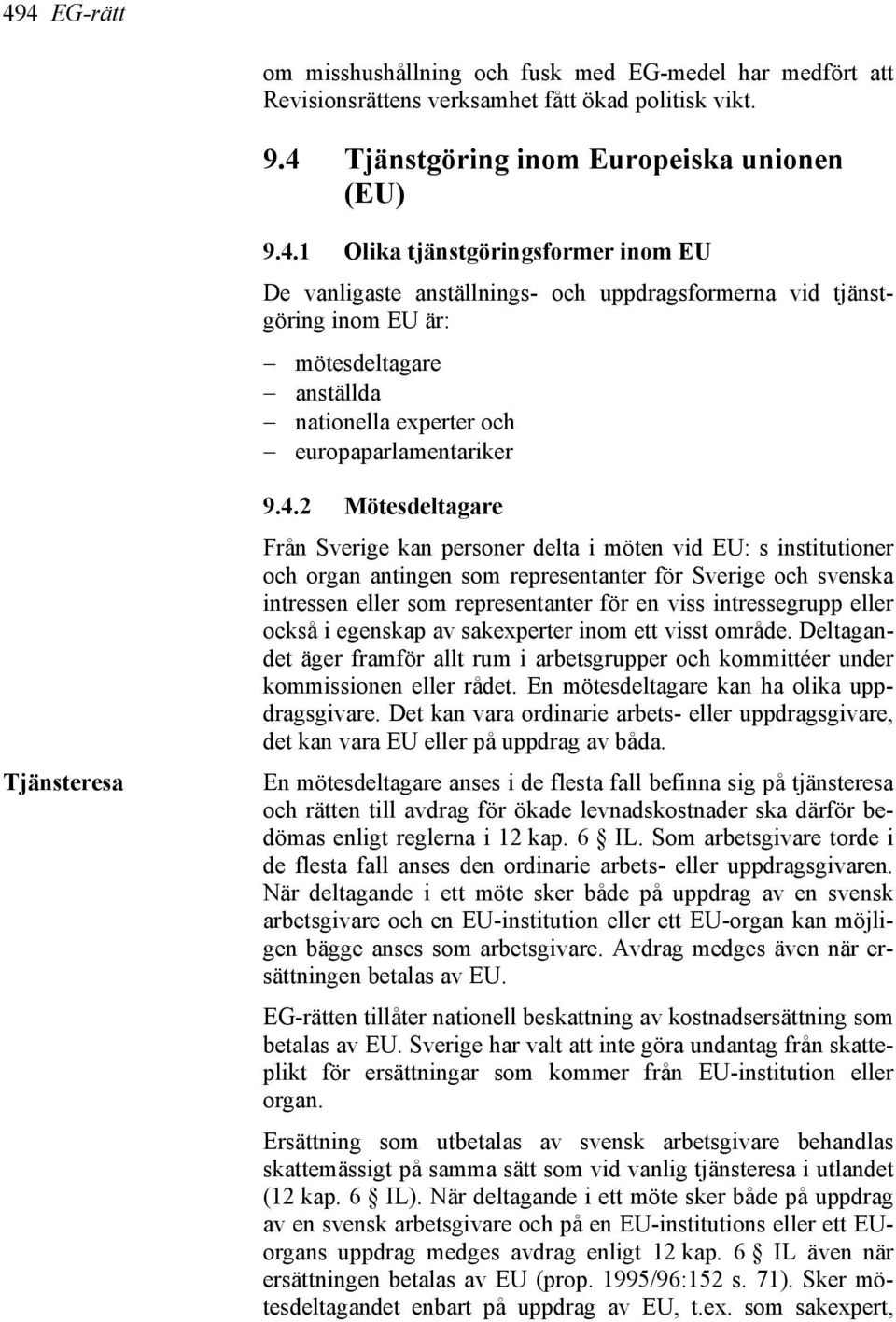 2 Mötesdeltagare Från Sverige kan personer delta i möten vid EU: s institutioner och organ antingen som representanter för Sverige och svenska intressen eller som representanter för en viss