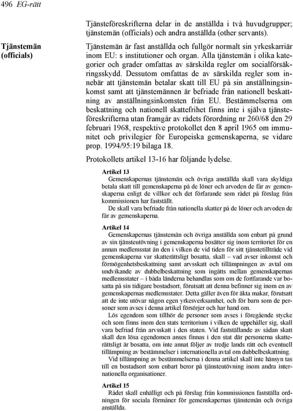 Alla tjänstemän i olika kategorier och grader omfattas av särskilda regler om socialförsäkringsskydd.