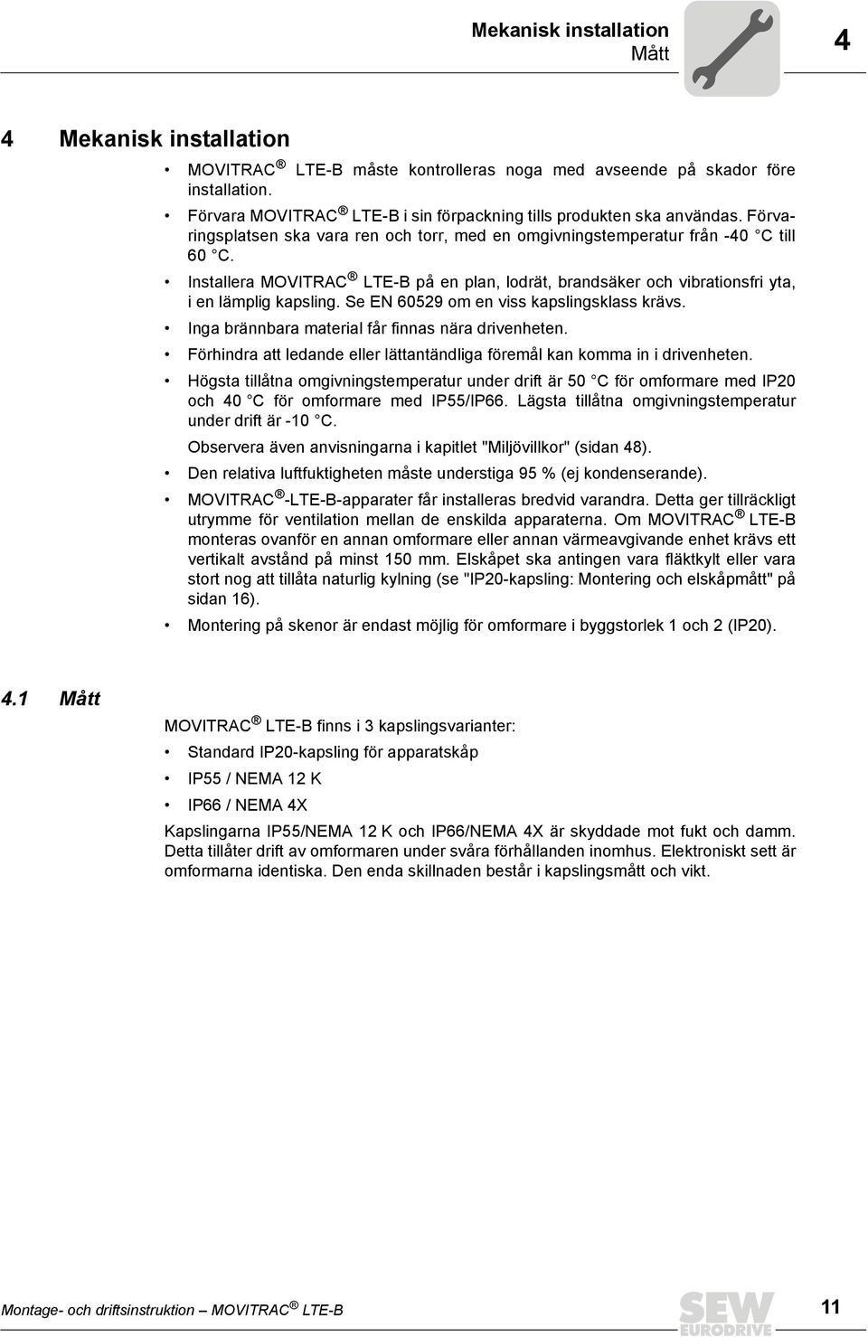 Installera MOVITRAC LTE-B på en plan, lodrät, brandsäker och vibrationsfri yta, i en lämplig kapsling. Se EN 60529 om en viss kapslingsklass krävs. Inga brännbara material får finnas nära drivenheten.