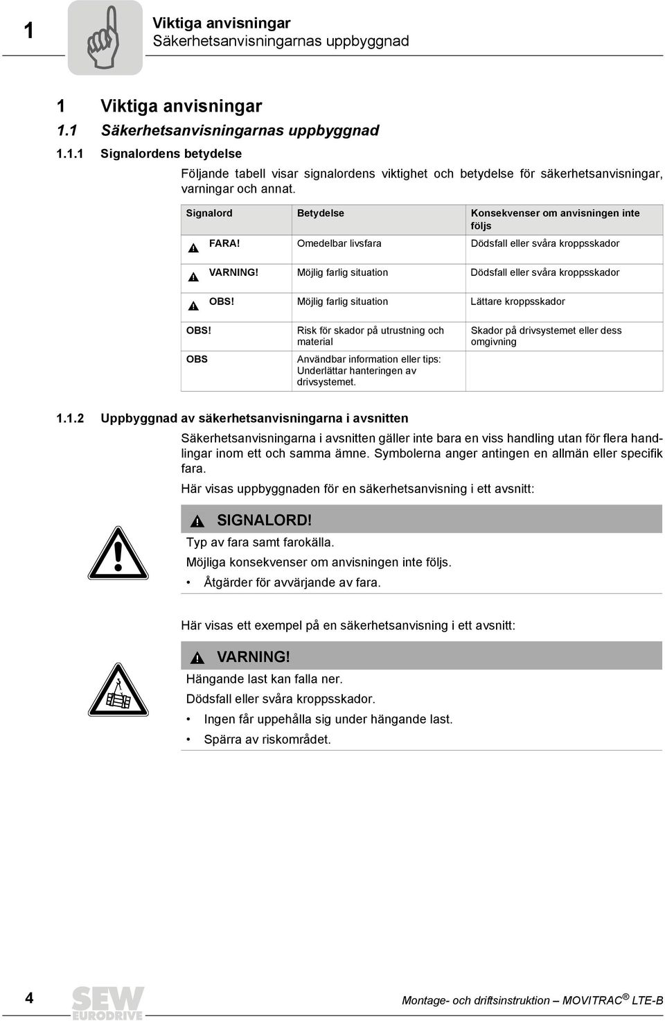 Möjlig farlig situation Lättare kroppsskador OBS! OBS Risk för skador på utrustning och material Användbar information eller tips: Underlättar hanteringen av drivsystemet.