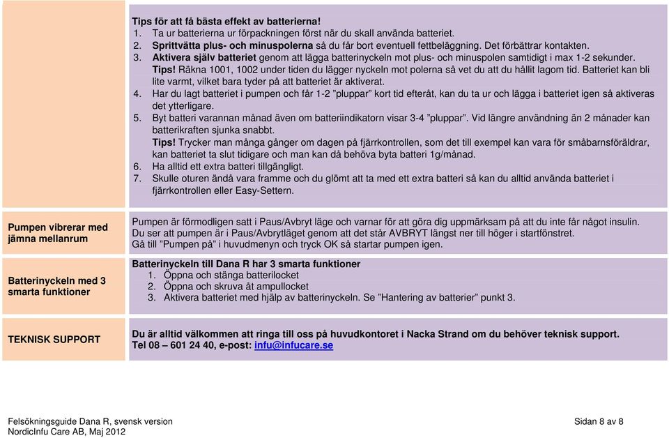 Räkna 1001, 1002 under tiden du lägger nyckeln mot polerna så vet du att du hållit lagom tid. Batteriet kan bli lite varmt, vilket bara tyder på att batteriet är aktiverat. 4.