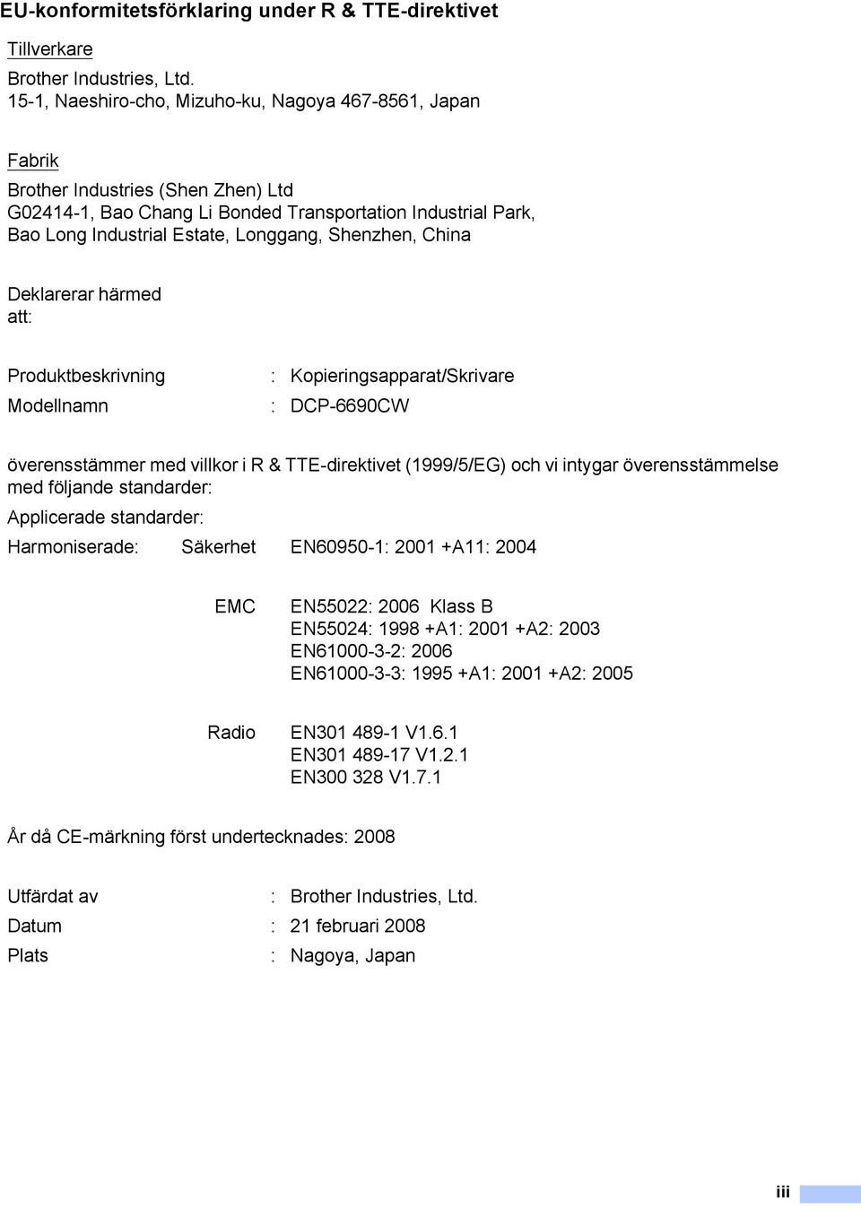 Shenzhen, China Deklarerar härmed att: Produktbeskrivning : Kopieringsapparat/Skrivare Modellnamn : DCP-6690CW överensstämmer med villkor i R & TTE-direktivet (1999/5/EG) och vi intygar