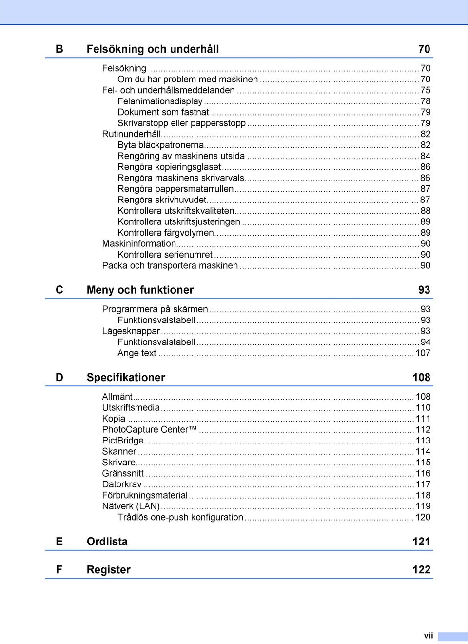 ..87 Rengöra skrivhuvudet...87 Kontrollera utskriftskvaliteten...88 Kontrollera utskriftsjusteringen...89 Kontrollera färgvolymen...89 Maskininformation...90 Kontrollera serienumret.