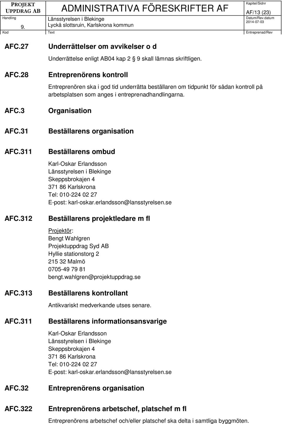 se AFC.312 Beställarens projektledare m fl Projektör: Bengt Wahlgren Projektuppdrag Syd AB Hyllie stationstorg 2 215 32 Malmö 0705-49 79 81 bengt.wahlgren@projektuppdrag.se AFC.313 Beställarens kontrollant Antikvariskt medverkande utses senare.