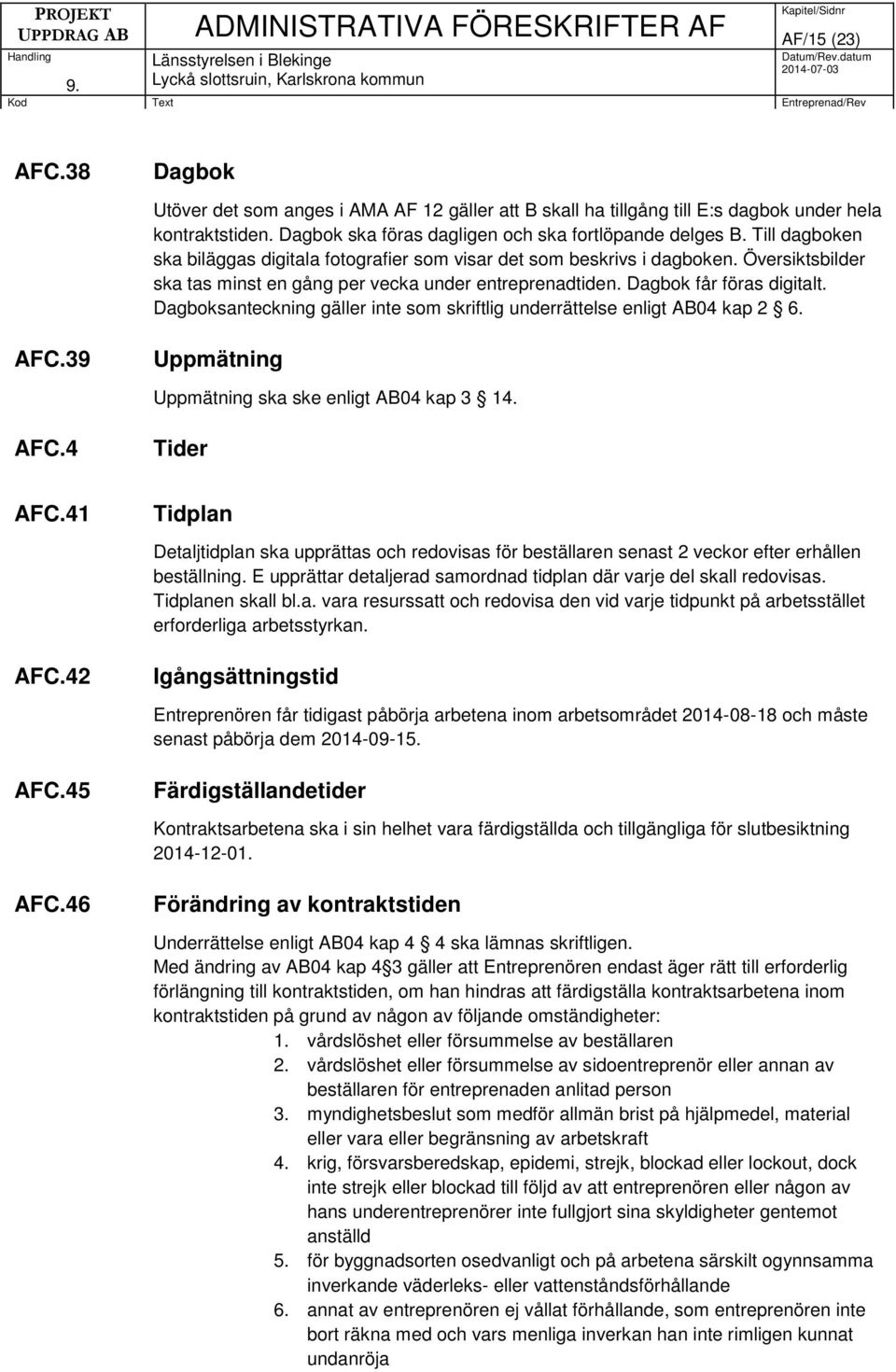 Dagboksanteckning gäller inte som skriftlig underrättelse enligt AB04 kap 2 6. AFC.39 Uppmätning Uppmätning ska ske enligt AB04 kap 3 14. AFC.4 Tider AFC.