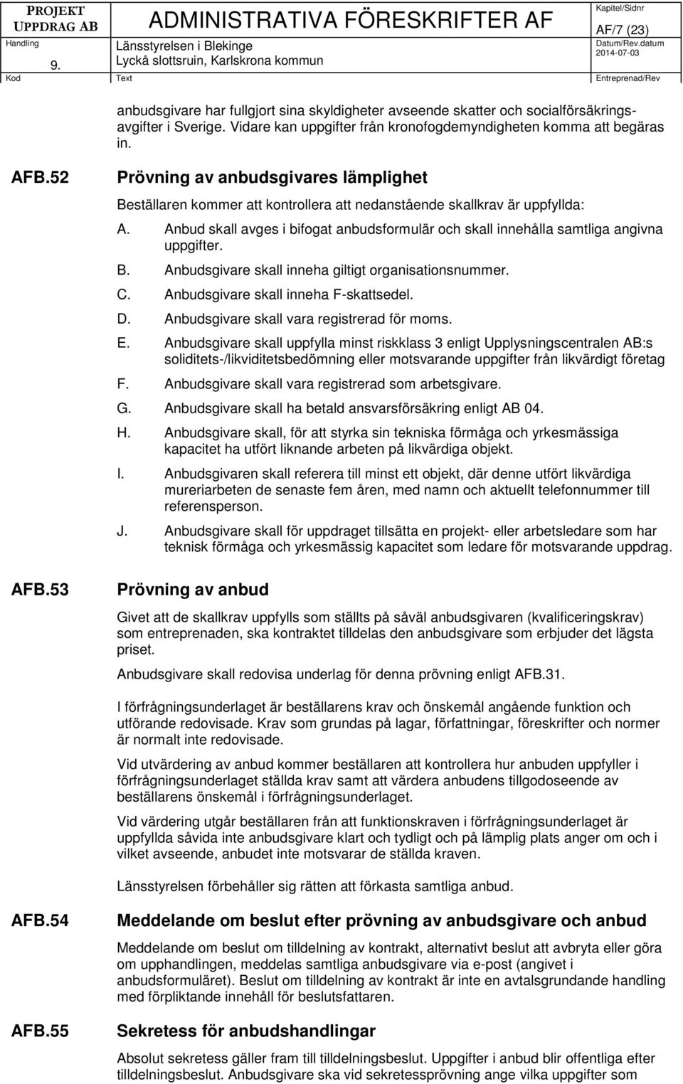 Anbud skall avges i bifogat anbudsformulär och skall innehålla samtliga angivna uppgifter. B. Anbudsgivare skall inneha giltigt organisationsnummer. C. Anbudsgivare skall inneha F-skattsedel. D.