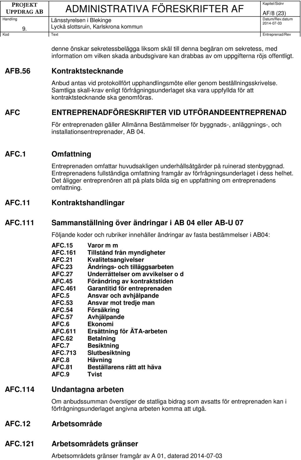 Samtliga skall-krav enligt förfrågningsunderlaget ska vara uppfyllda för att kontraktstecknande ska genomföras.