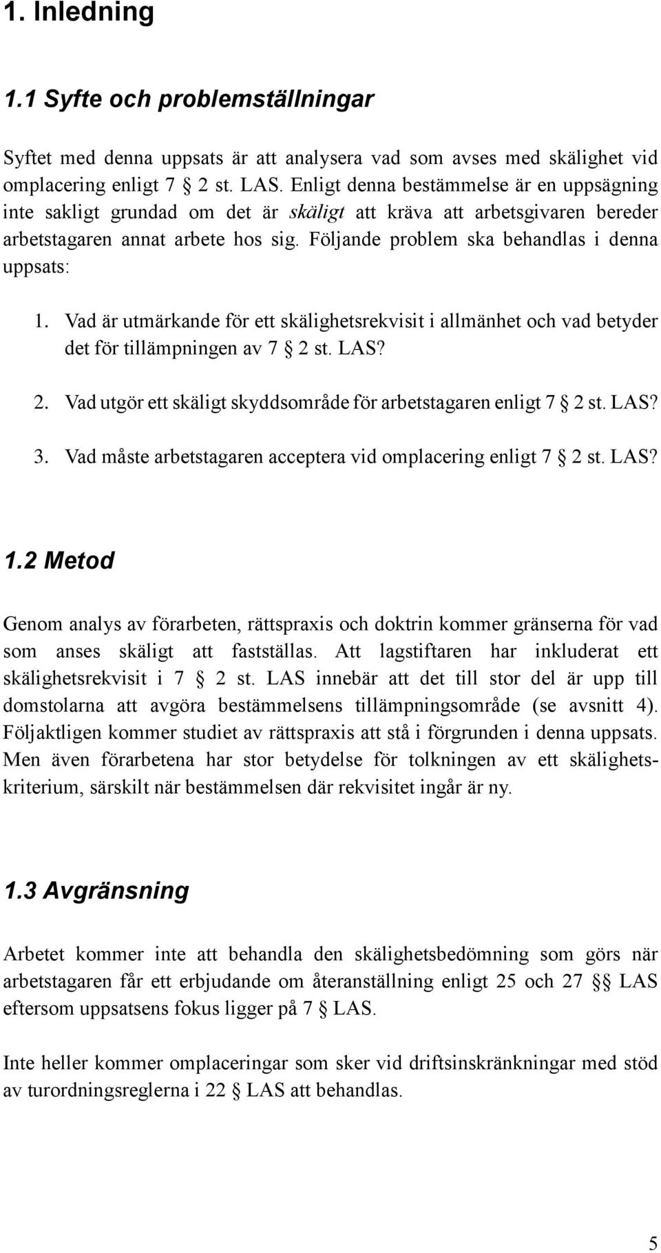 Följande problem ska behandlas i denna uppsats: 1. Vad är utmärkande för ett skälighetsrekvisit i allmänhet och vad betyder det för tillämpningen av 7 2 