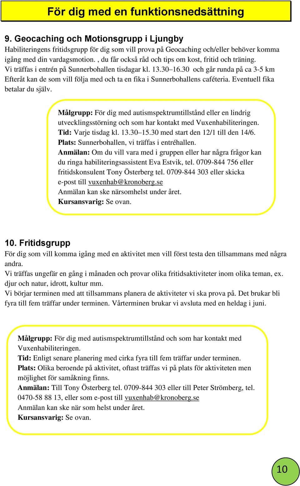 30 och går runda på ca 3-5 km Efteråt kan de som vill följa med och ta en fika i Sunnerbohallens caféteria. Eventuell fika betalar du själv.