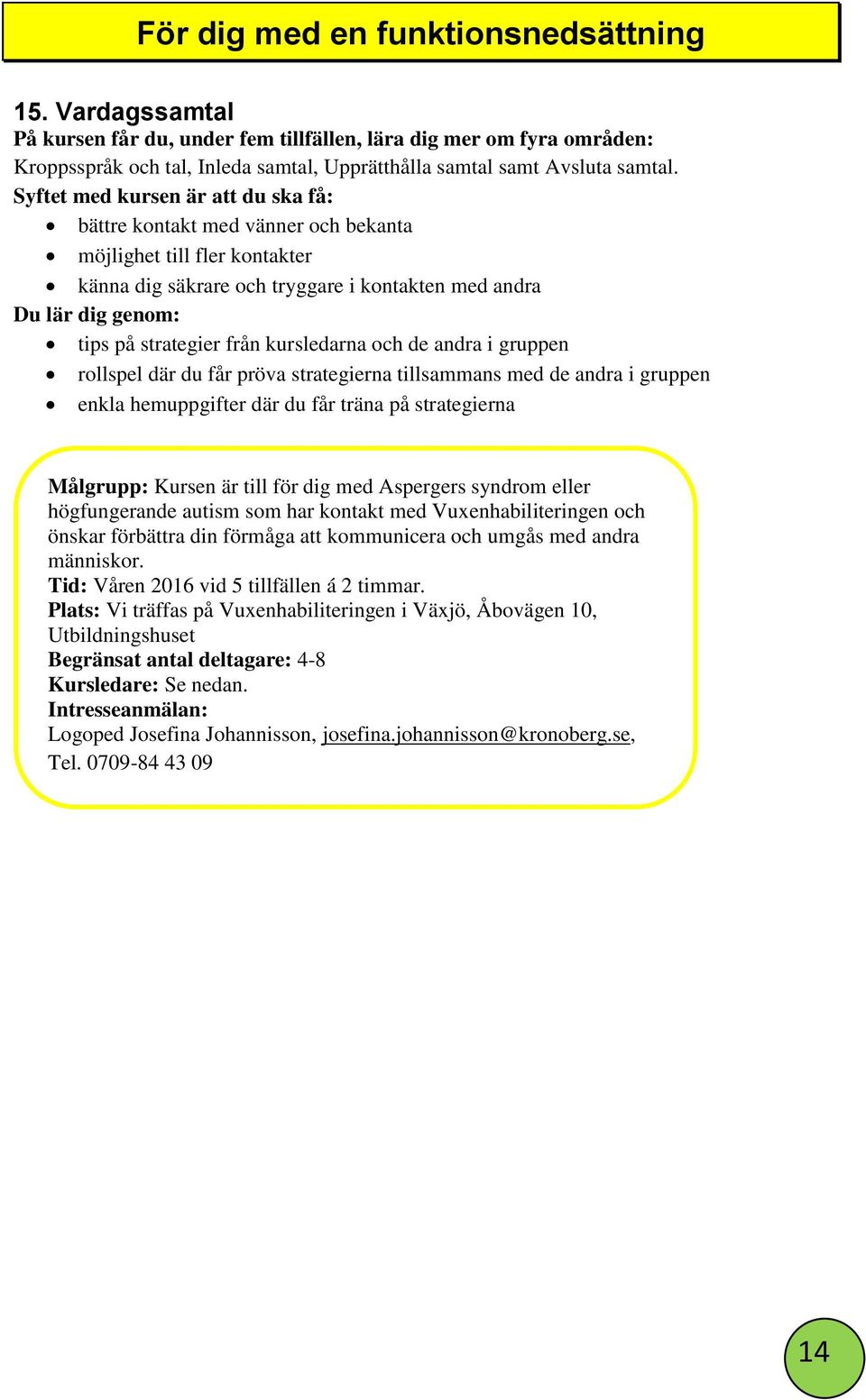 kursledarna och de andra i gruppen rollspel där du får pröva strategierna tillsammans med de andra i gruppen enkla hemuppgifter där du får träna på strategierna Målgrupp: Kursen är till för dig med