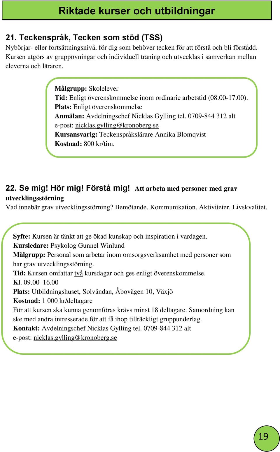 Plats: Enligt överenskommelse Anmälan: Avdelningschef Nicklas Gylling tel. 0709-844 312 alt e-post: nicklas.gylling@kronoberg.se Kursansvarig: Teckenspråkslärare Annika Blomqvist Kostnad: 800 kr/tim.