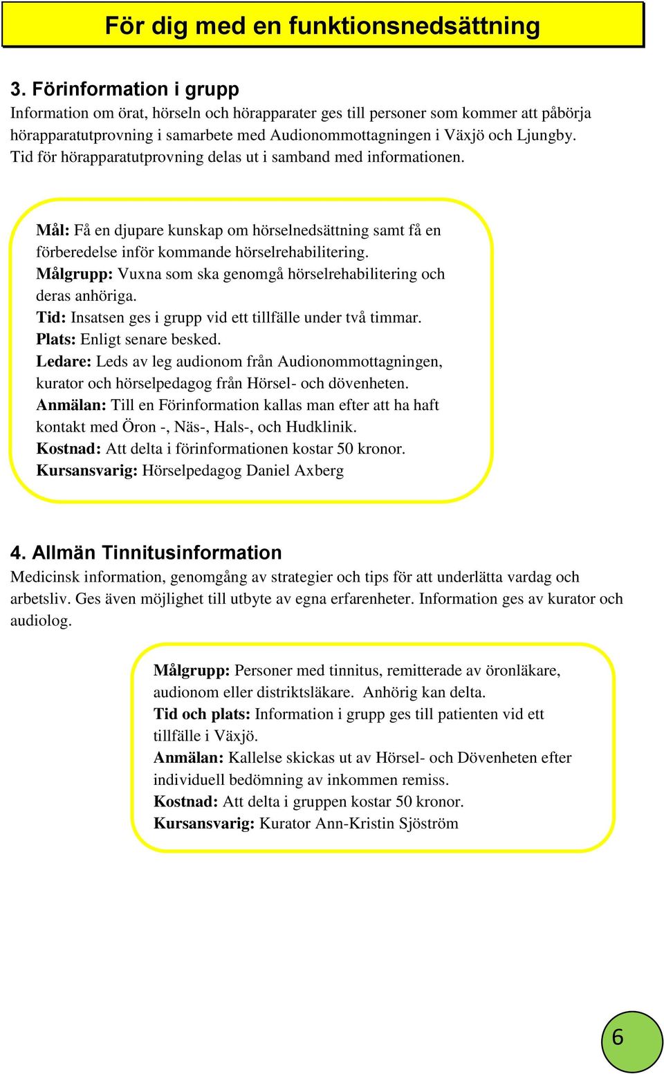 Tid för hörapparatutprovning delas ut i samband med informationen. Mål: Få en djupare kunskap om hörselnedsättning samt få en förberedelse inför kommande hörselrehabilitering.